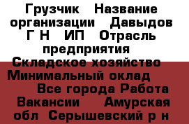 Грузчик › Название организации ­ Давыдов Г.Н., ИП › Отрасль предприятия ­ Складское хозяйство › Минимальный оклад ­ 18 000 - Все города Работа » Вакансии   . Амурская обл.,Серышевский р-н